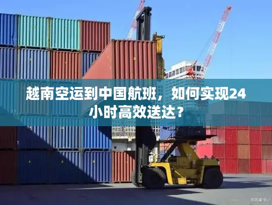 越南空运到中国航班，如何实现24小时高效送达？