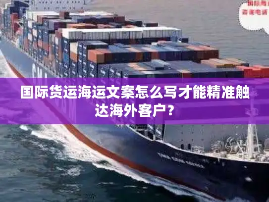 国际货运海运文案怎么写才能精准触达海外客户？