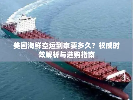 美国海鲜空运到家要多久？权威时效解析与选购指南