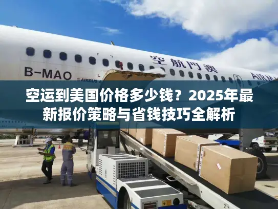 空运到美国价格多少钱？2025年最新报价策略与省钱技巧全解析