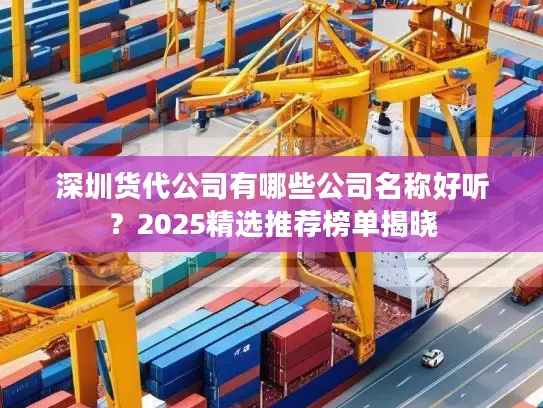 深圳货代公司有哪些公司名称好听？2025精选推荐榜单揭晓