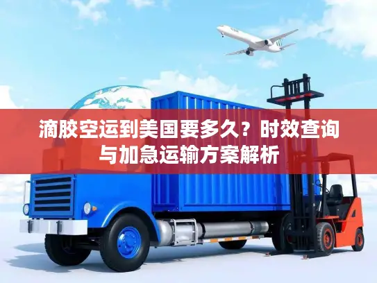滴胶空运到美国要多久？时效查询与加急运输方案解析