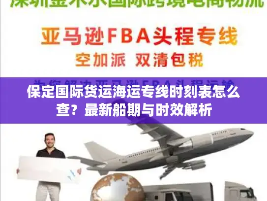 保定国际货运海运专线时刻表怎么查？最新船期与时效解析
