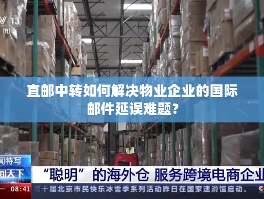 直邮中转如何解决物业企业的国际邮件延误难题？