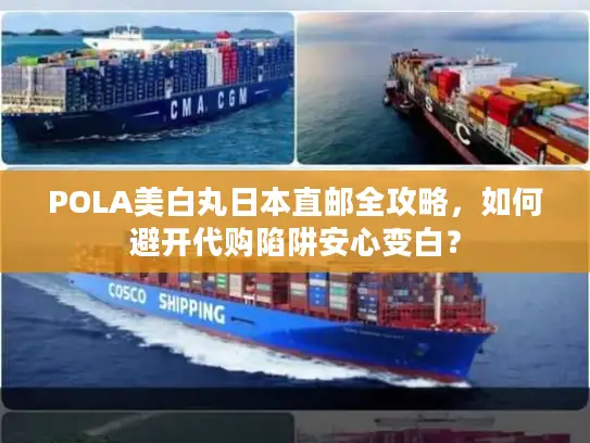 POLA美白丸日本直邮全攻略，如何避开代购陷阱安心变白？