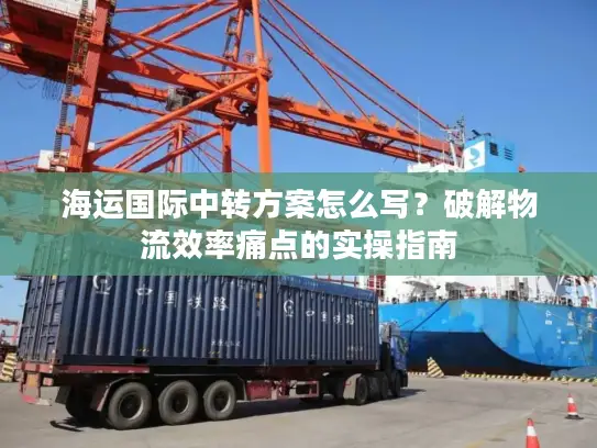 海运国际中转方案怎么写？破解物流效率痛点的实操指南