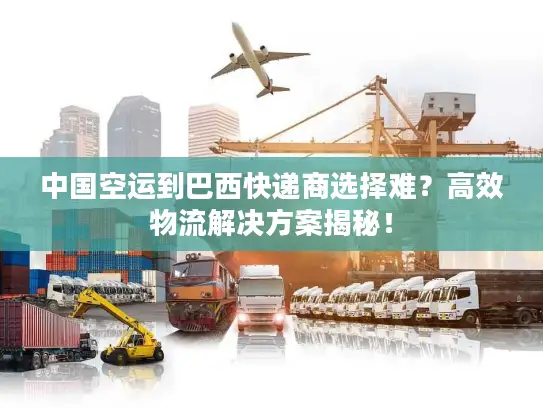 中国空运到巴西快递商选择难？高效物流解决方案揭秘！