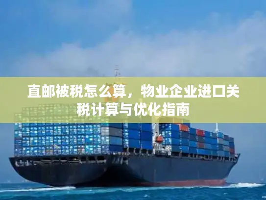 直邮被税怎么算，物业企业进口关税计算与优化指南