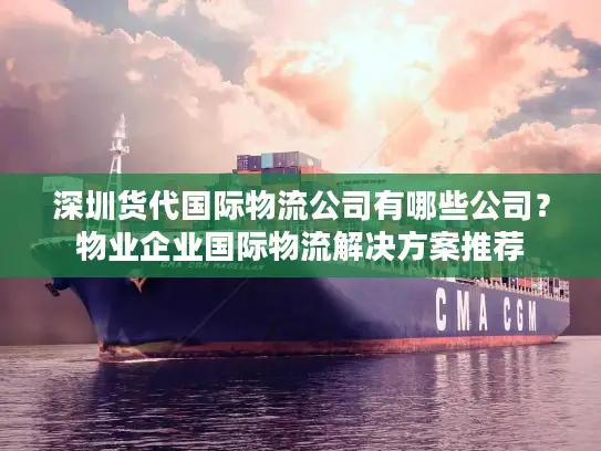 深圳货代国际物流公司有哪些公司？物业企业国际物流解决方案推荐