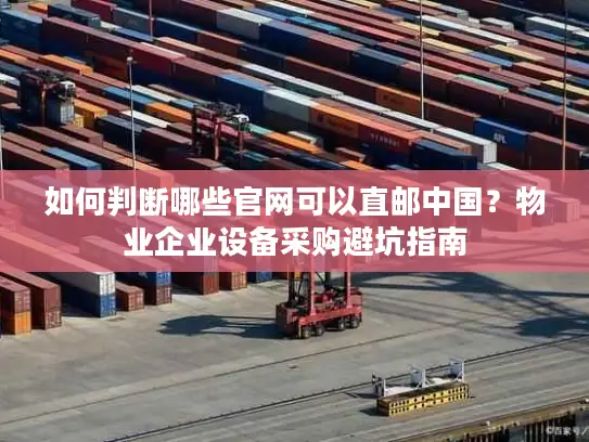 如何判断哪些官网可以直邮中国？物业企业设备采购避坑指南