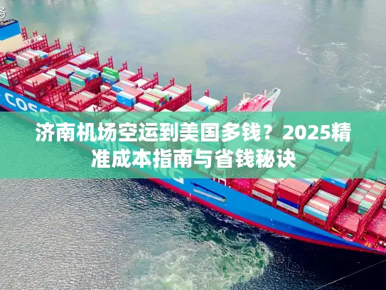 济南机场空运到美国多钱？2025精准成本指南与省钱秘诀