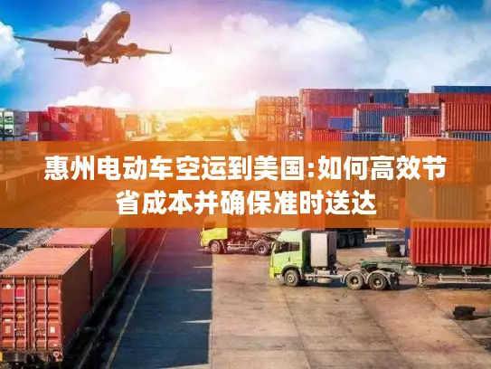 惠州电动车空运到美国:如何高效节省成本并确保准时送达