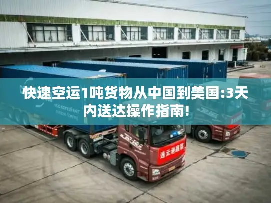 快速空运1吨货物从中国到美国:3天内送达操作指南!