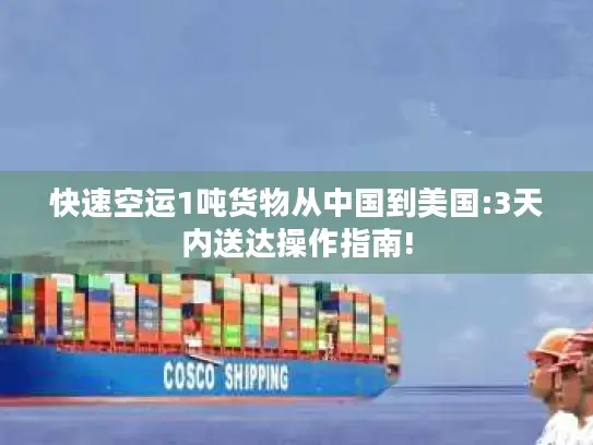 快速空运1吨货物从中国到美国:3天内送达操作指南!
