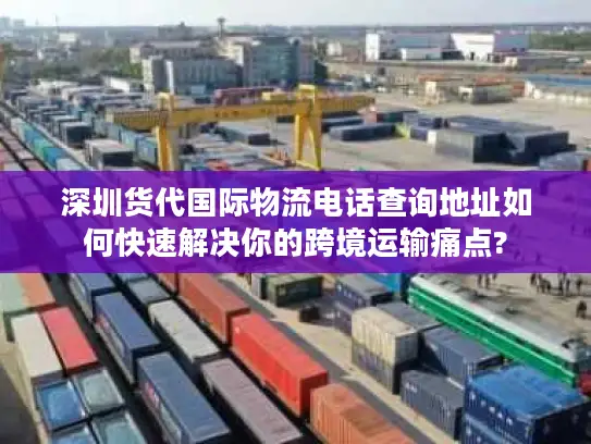深圳货代国际物流电话查询地址如何快速解决你的跨境运输痛点?
