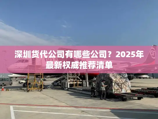深圳货代公司有哪些公司？2025年最新权威推荐清单
