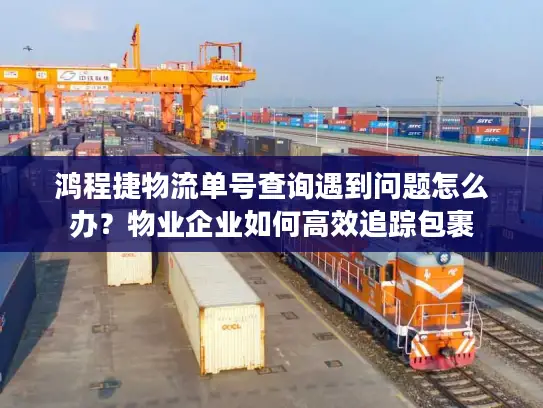 鸿程捷物流单号查询遇到问题怎么办？物业企业如何高效追踪包裹