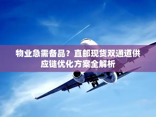 物业急需备品？直邮现货双通道供应链优化方案全解析