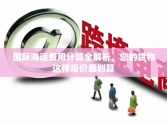 国际海运费用计算全解析，您的货物这样报价最划算