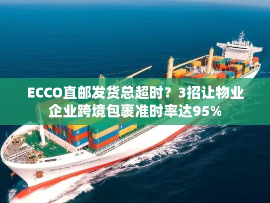 ECCO直邮发货总超时？3招让物业企业跨境包裹准时率达95%