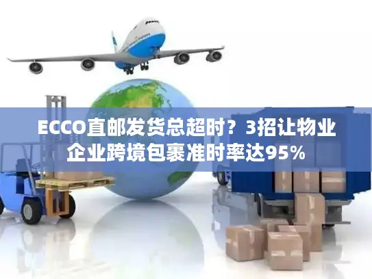 ECCO直邮发货总超时？3招让物业企业跨境包裹准时率达95%