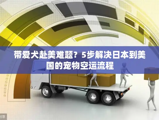 带爱犬赴美难题？5步解决日本到美国的宠物空运流程