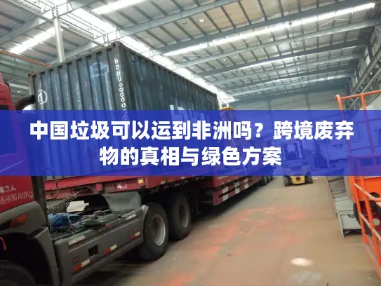 中国垃圾可以运到非洲吗？跨境废弃物的真相与绿色方案