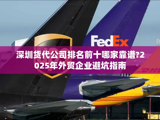 深圳货代公司排名前十哪家靠谱?2025年外贸企业避坑指南