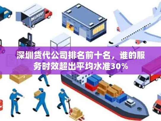深圳货代公司排名前十名，谁的服务时效超出平均水准30%