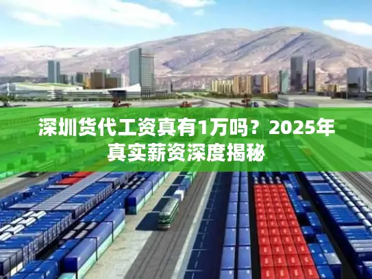 深圳货代工资真有1万吗？2025年真实薪资深度揭秘