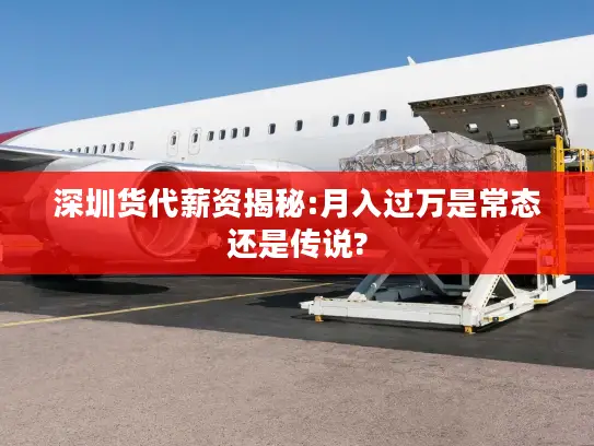 深圳货代薪资揭秘:月入过万是常态还是传说?