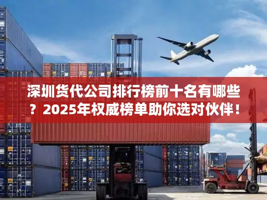 深圳货代公司排行榜前十名有哪些？2025年权威榜单助你选对伙伴！