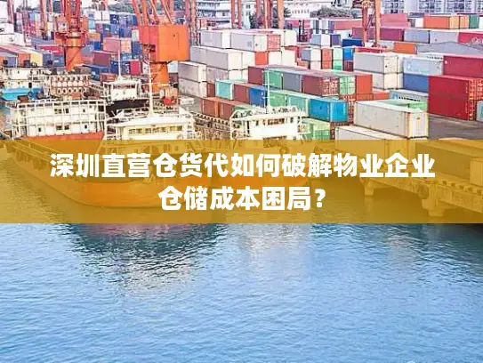 深圳直营仓货代如何破解物业企业仓储成本困局？