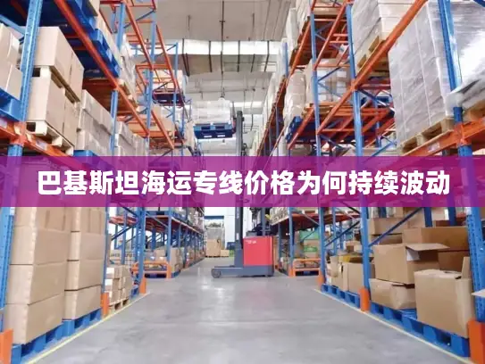 巴基斯坦海运专线价格为何持续波动