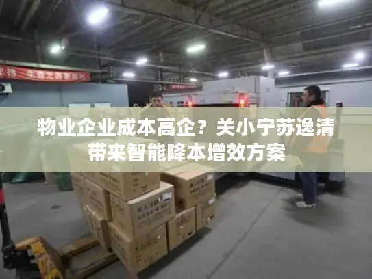 物业企业成本高企？关小宁苏逸清带来智能降本增效方案