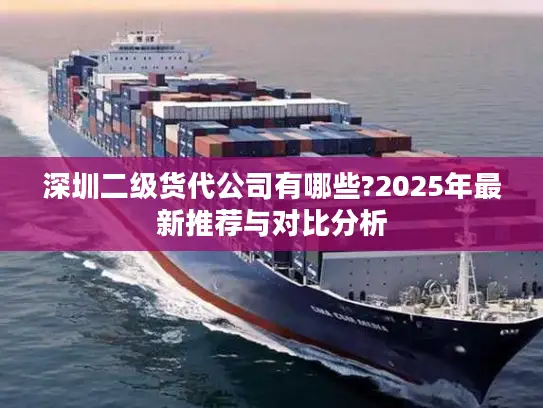 深圳二级货代公司有哪些?2025年最新推荐与对比分析