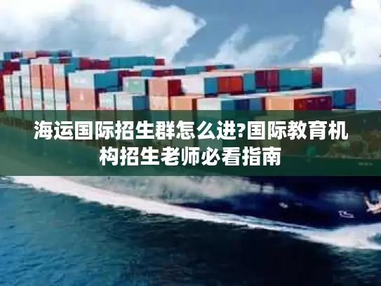 海运国际招生群怎么进?国际教育机构招生老师必看指南