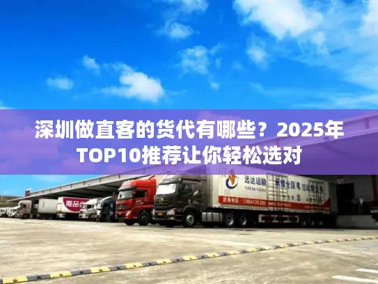 深圳做直客的货代有哪些？2025年TOP10推荐让你轻松选对