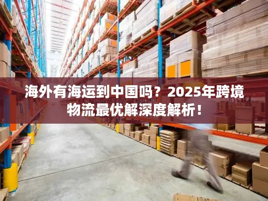 海外有海运到中国吗？2025年跨境物流最优解深度解析！