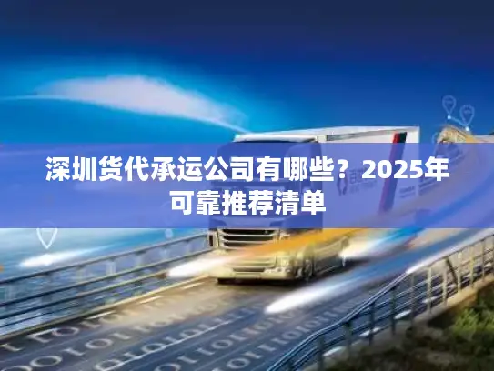 深圳货代承运公司有哪些？2025年可靠推荐清单