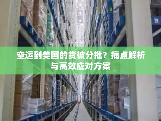 空运到美国的货被分批？痛点解析与高效应对方案