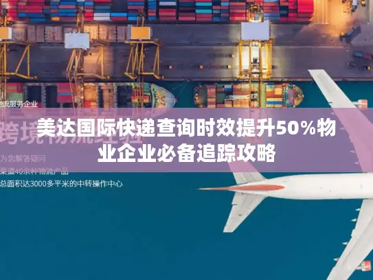 美达国际快递查询时效提升50%物业企业必备追踪攻略