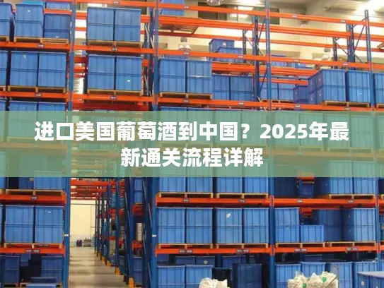 进口美国葡萄酒到中国？2025年最新通关流程详解