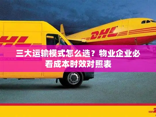 三大运输模式怎么选？物业企业必看成本时效对照表