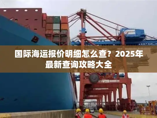 国际海运报价明细怎么查？2025年最新查询攻略大全