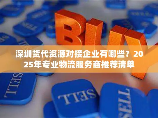 深圳货代资源对接企业有哪些？2025年专业物流服务商推荐清单