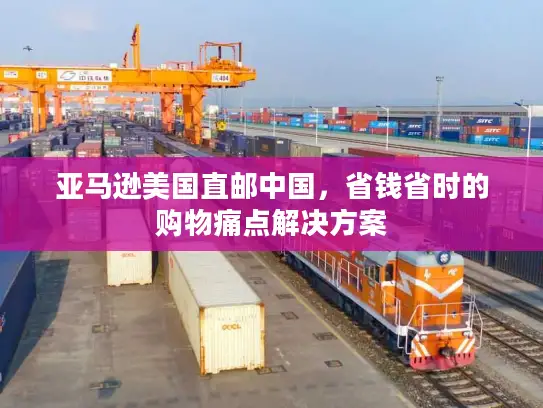 亚马逊美国直邮中国，省钱省时的购物痛点解决方案