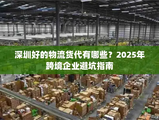 深圳好的物流货代有哪些？2025年跨境企业避坑指南