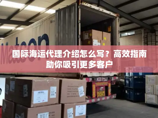 国际海运代理介绍怎么写？高效指南助你吸引更多客户
