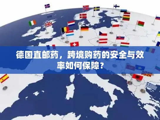 德国直邮药，跨境购药的安全与效率如何保障？